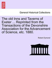bokomslag Old Inns and Taverns of Exeter ... Reprinted from the Transactions of the Devonshire Association for the Advancement of Science, Etc. 1880.