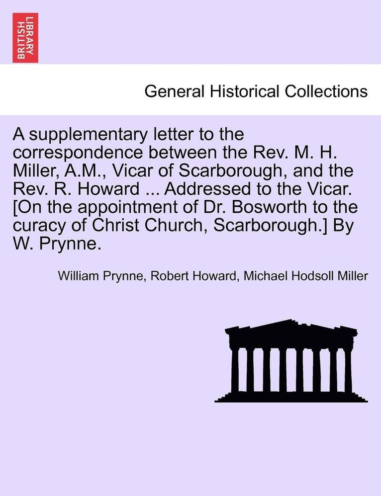 William Prynne, Robert Howard, Michael Hodsoll Miller - Supplementary Letter to the Correspondence Between the Rev. M. H. Miller, A.M., Vicar of Scarborough, and the Rev. R. Howard ... Addressed to the Vicar. [on the Appointment of Dr. Bosworth to the Curacy of Christ Church, Scarborough.] by W. Prynne., Häftad
