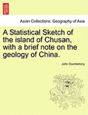 Statistical Sketch of the Island of Chusan, with a Brief Note on the Geology of China.