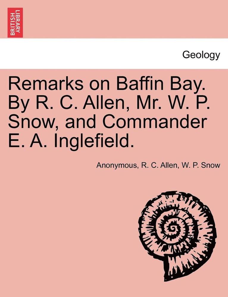 Remarks on Baffin Bay. by R. C. Allen, Mr. W. P. Snow, and Commander E. A. Inglefield. 1
