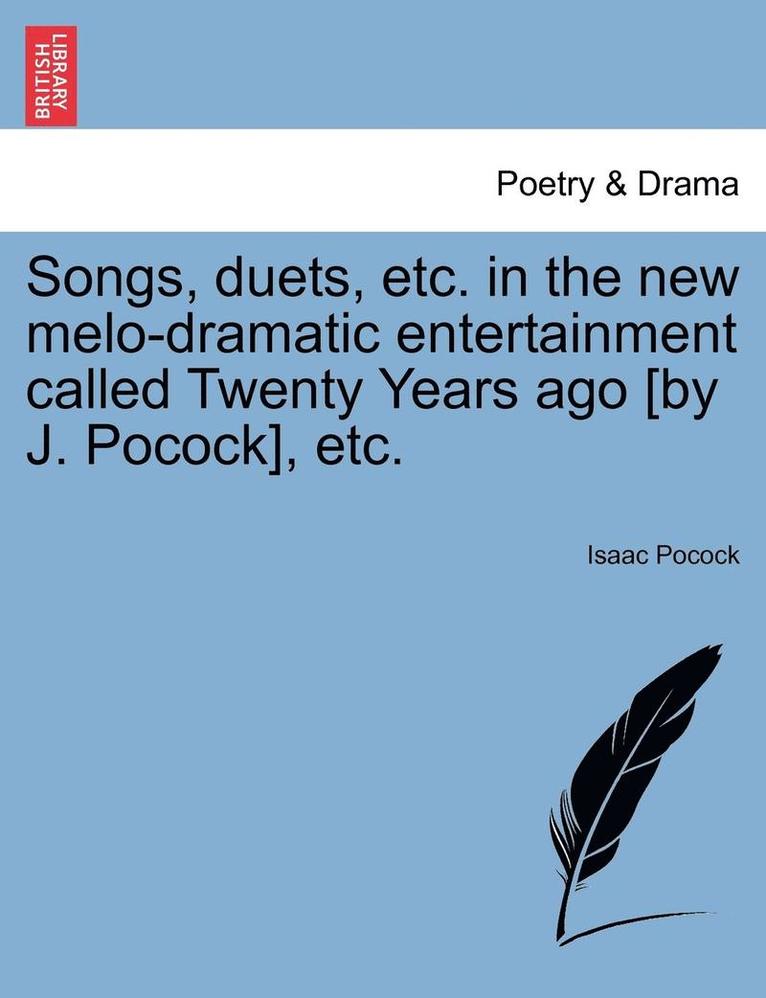Songs, Duets, Etc. in the New Melo-Dramatic Entertainment Called Twenty Years Ago [by J. Pocock], Etc.