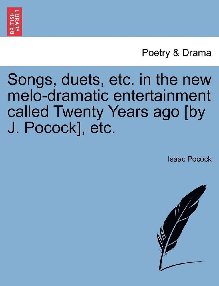 Songs, Duets, Etc. in the New Melo-Dramatic Entertainment Called Twenty Years Ago [by J. Pocock], Etc. 1