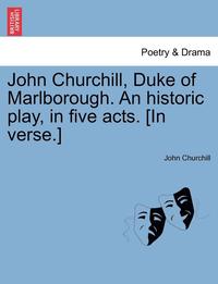 bokomslag John Churchill, Duke of Marlborough. an Historic Play, in Five Acts. [In Verse.]