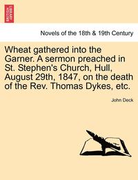 bokomslag Wheat Gathered Into the Garner. a Sermon Preached in St. Stephen's Church, Hull, August 29th, 1847, on the Death of the REV. Thomas Dykes, Etc.