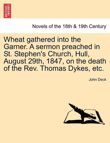 bokomslag Wheat Gathered Into the Garner. a Sermon Preached in St. Stephen's Church, Hull, August 29th, 1847, on the Death of the REV. Thomas Dykes, Etc.