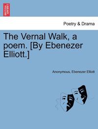 bokomslag The Vernal Walk, a Poem. [by Ebenezer Elliott.]