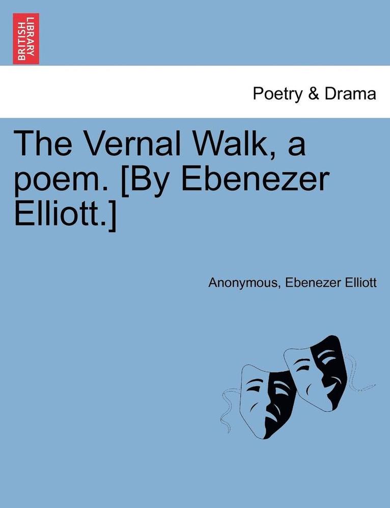 The Vernal Walk, a Poem. [by Ebenezer Elliott.] 1