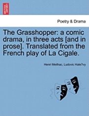 bokomslag The Grasshopper: A Comic Drama, in Three Acts [And in Prose]. Translated from the French Play of La Cigale.