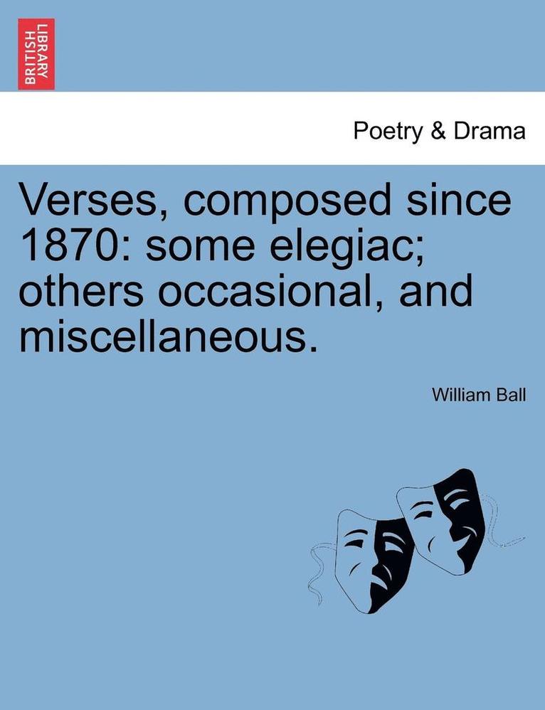 William Ball - Verses, Composed Since 1870: Some Elegiac; Others Occasional, and Miscellaneous., Häftad