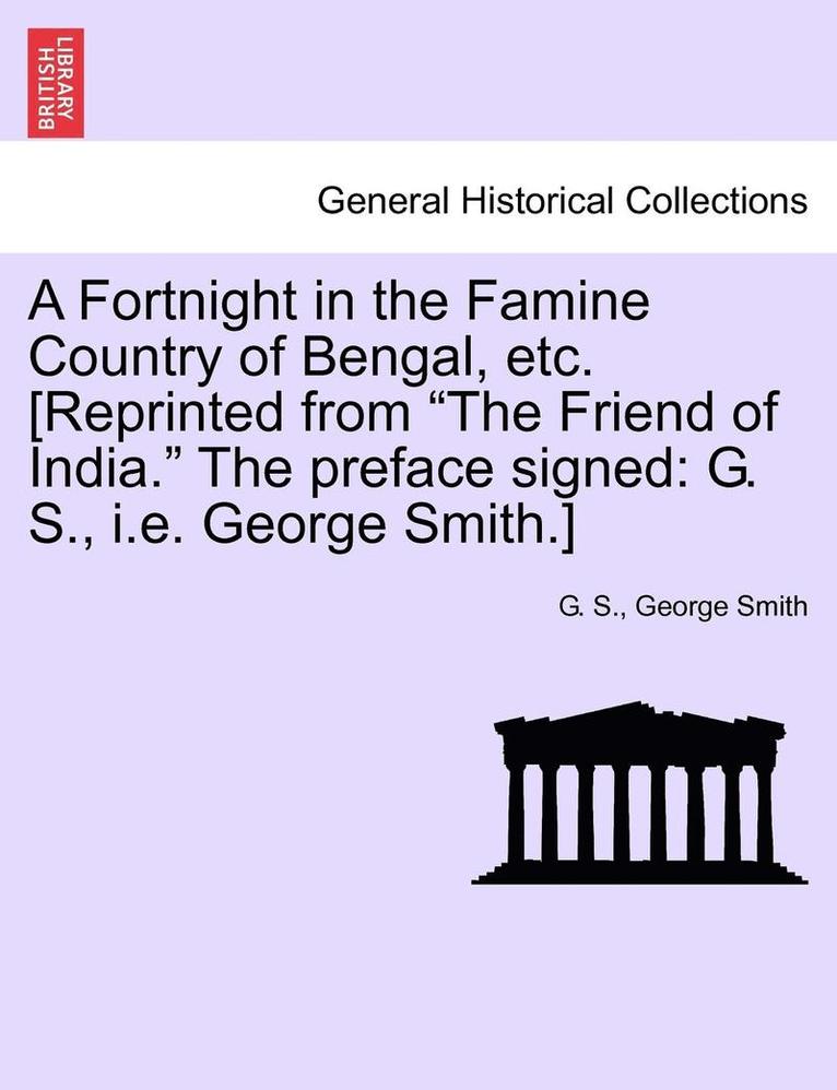 A Fortnight in the Famine Country of Bengal, Etc. [reprinted from the Friend of India. the Preface Signed 1
