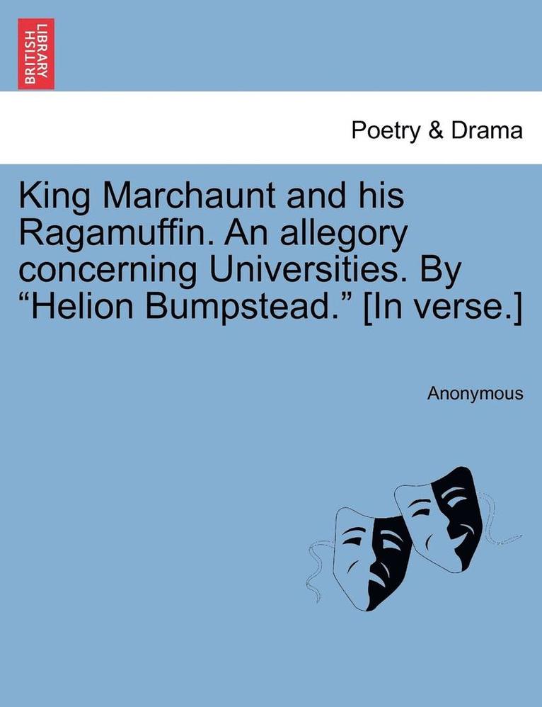 King Marchaunt and His Ragamuffin. an Allegory Concerning Universities. by 'Helion Bumpstead.' [In Verse.] 1