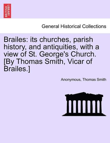 bokomslag Brailes: Its Churches, Parish History, and Antiquities, with a View of St. George's Church. [By Thomas Smith, Vicar of Brailes.