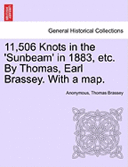 bokomslag 11,506 Knots in the 'Sunbeam' in 1883, Etc. by Thomas, Earl Brassey. with a Map.