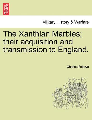 Charles Fellows - Xanthian Marbles; Their Acquisition and Transmission to England., Häftad