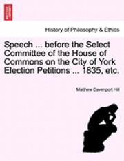 bokomslag Speech ... Before the Select Committee of the House of Commons on the City of York Election Petitions ... 1835, Etc.