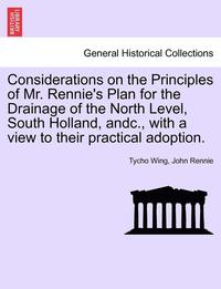 bokomslag Considerations on the Principles of Mr. Rennie's Plan for the Drainage of the North Level, South Holland, Andc., with a View to Their Practical Adoption.