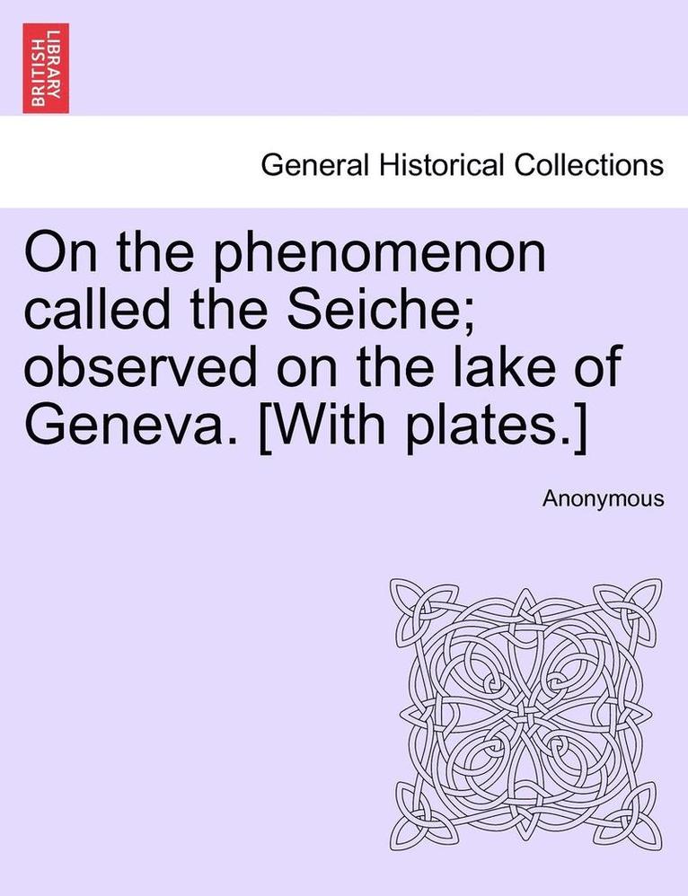 On the Phenomenon Called the Seiche; Observed on the Lake of Geneva. [With Plates.] 1