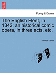 Thomas Dibdin - The English Fleet, in 1342; An Historical Comic Opera, in Three Acts, Etc., Häftad