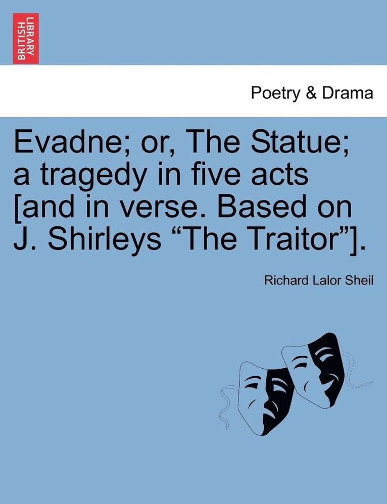 Evadne; Or, the Statue; A Tragedy in Five Acts [And in Verse. Based on J. Shirleys "The Traitor"].