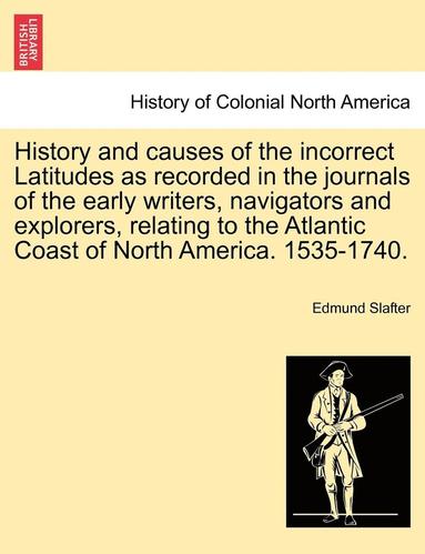 bokomslag History and Causes of the Incorrect Latitudes as Recorded in the Journals of the Early Writers, Navigators and Explorers, Relating to the Atlantic Coast of North America. 1535-1740.