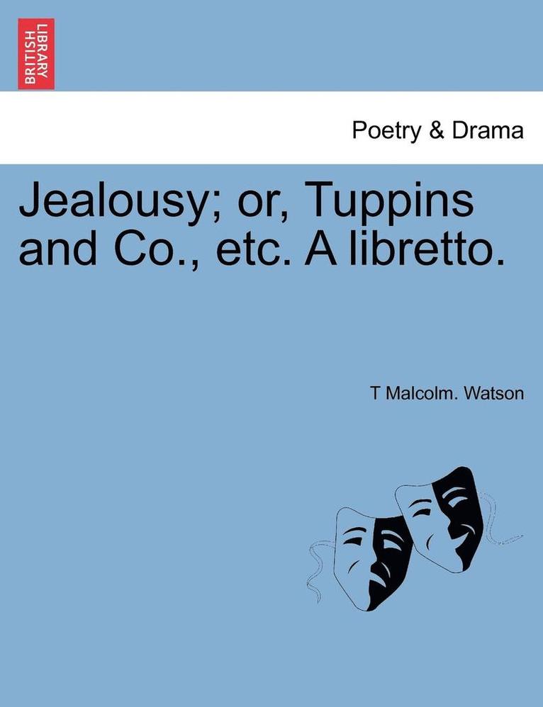 Jealousy; Or, Tuppins and Co., Etc. a Libretto. 1