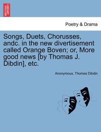 bokomslag Songs, Duets, Chorusses, Andc. in the New Divertisement Called Orange Boven; Or, More Good News [by Thomas J. Dibdin], Etc.