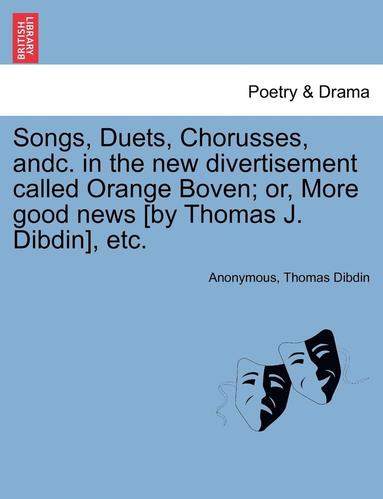 bokomslag Songs, Duets, Chorusses, Andc. in the New Divertisement Called Orange Boven; Or, More Good News [by Thomas J. Dibdin], Etc.