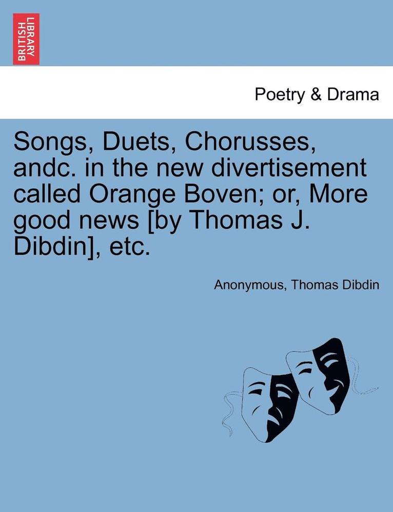 Anonymous, Thomas Dibdin - Songs, Duets, Chorusses, Andc. in the New Divertisement Called Orange Boven; Or, More Good News [by Thomas J. Dibdin], Etc., Häftad