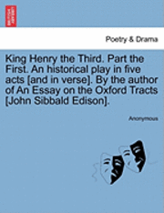 King Henry the Third. Part the First. an Historical Play in Five Acts [And in Verse]. by the Author of an Essay on the Oxford Tracts [John Sibbald Edison]. 1