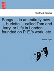 bokomslag Songs ... in an Entirely New ... Burletta ... Called Tom and Jerry, or Life in London ... Founded on P. E.'s Work, Etc.