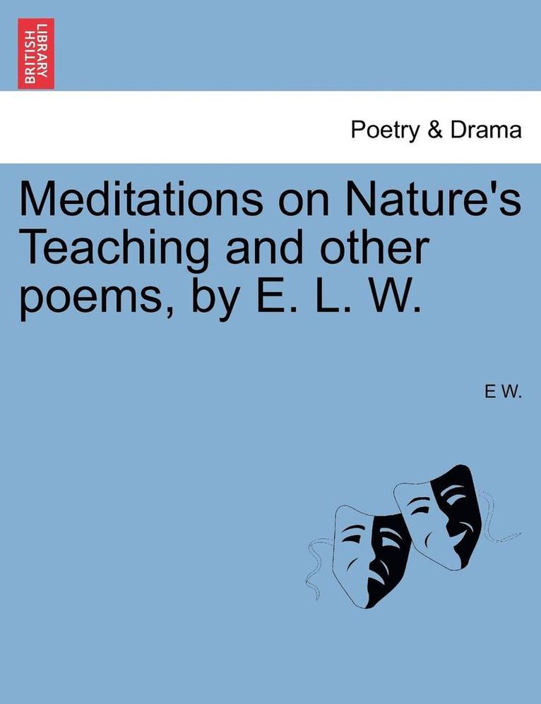 Meditations on Nature's Teaching and Other Poems, by E. L. W. 1