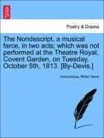 bokomslag The Nondescript, a Musical Farce, in Two Acts; Which Was Not Performed at the Theatre Royal, Covent Garden, on Tuesday, October 5th, 1813. [by-Devis.]