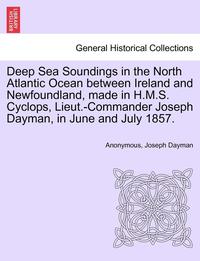 bokomslag Deep Sea Soundings in the North Atlantic Ocean Between Ireland and Newfoundland, Made in H.M.S. Cyclops, Lieut.-Commander Joseph Dayman, in June and July 1857.