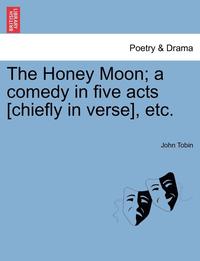 bokomslag The Honey Moon; A Comedy in Five Acts [Chiefly in Verse], Etc.