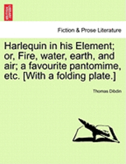 Harlequin in His Element; Or, Fire, Water, Earth, and Air; A Favourite Pantomime, Etc. [With a Folding Plate.] 1