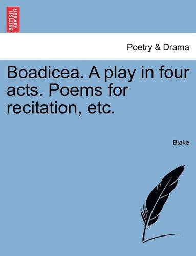 Blake - Boadicea. a Play in Four Acts. Poems for Recitation, Etc., Häftad