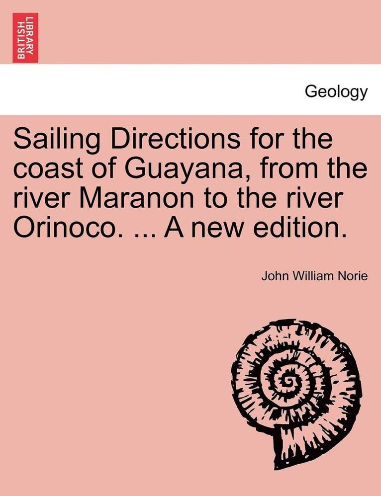 Sailing Directions for the Coast of Guayana, from the River Maranon to the River Orinoco. ... a New Edition. 1