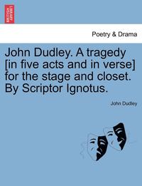 bokomslag John Dudley. a Tragedy [In Five Acts and in Verse] for the Stage and Closet. by Scriptor Ignotus.