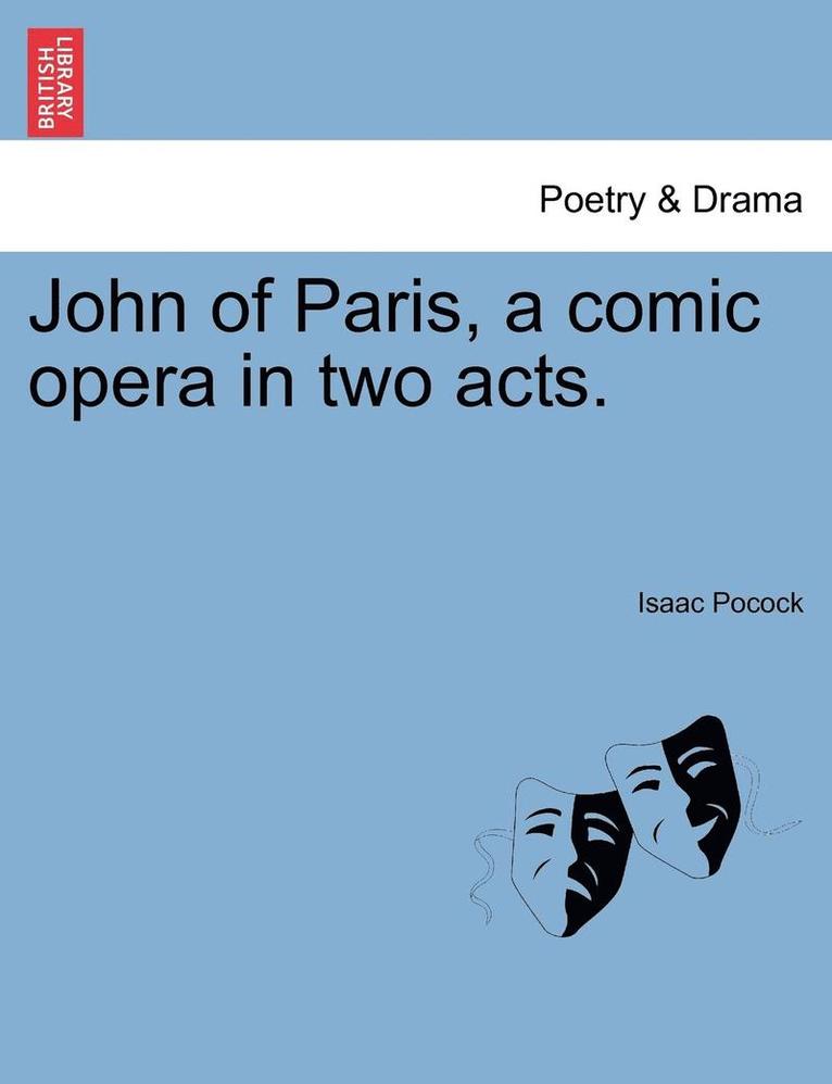 John of Paris, a Comic Opera in Two Acts.