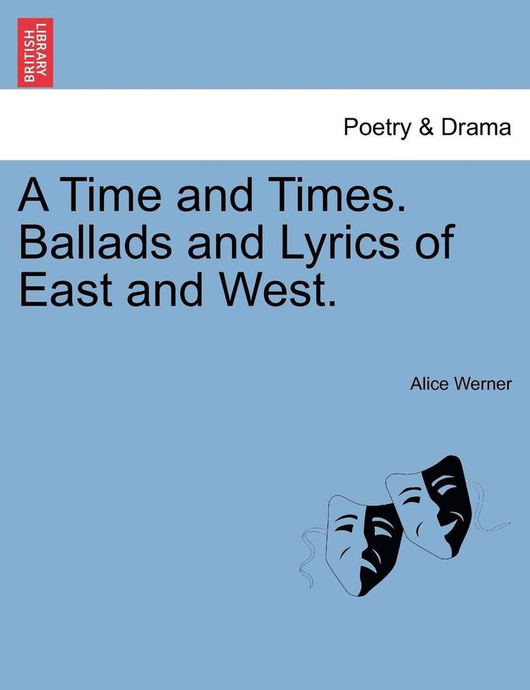 A Time and Times. Ballads and Lyrics of East and West.
