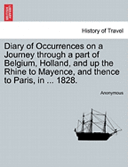 bokomslag Diary of Occurrences on a Journey Through a Part of Belgium, Holland, and Up the Rhine to Mayence, and Thence to Paris, in ... 1828.