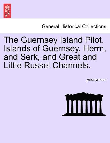 bokomslag The Guernsey Island Pilot. Islands of Guernsey, Herm, and Serk, and Great and Little Russel Channels.