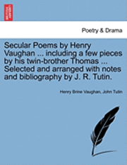 bokomslag Secular Poems by Henry Vaughan ... Including a Few Pieces by His Twin-Brother Thomas ... Selected and Arranged with Notes and Bibliography by J. R. Tutin.