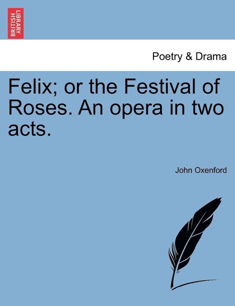 John Oxenford - Felix; Or the Festival of Roses. an Opera in Two Acts., Häftad