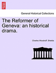 Charles Woodruff Shields, Charles Woodruff. Shields - The Reformer of Geneva: An Historical Drama., Häftad
