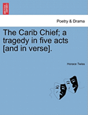 bokomslag The Carib Chief; A Tragedy In Five Acts [And In Verse].