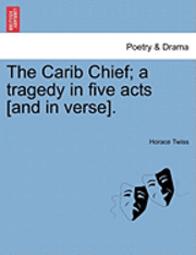 bokomslag The Carib Chief; A Tragedy in Five Acts [And in Verse].