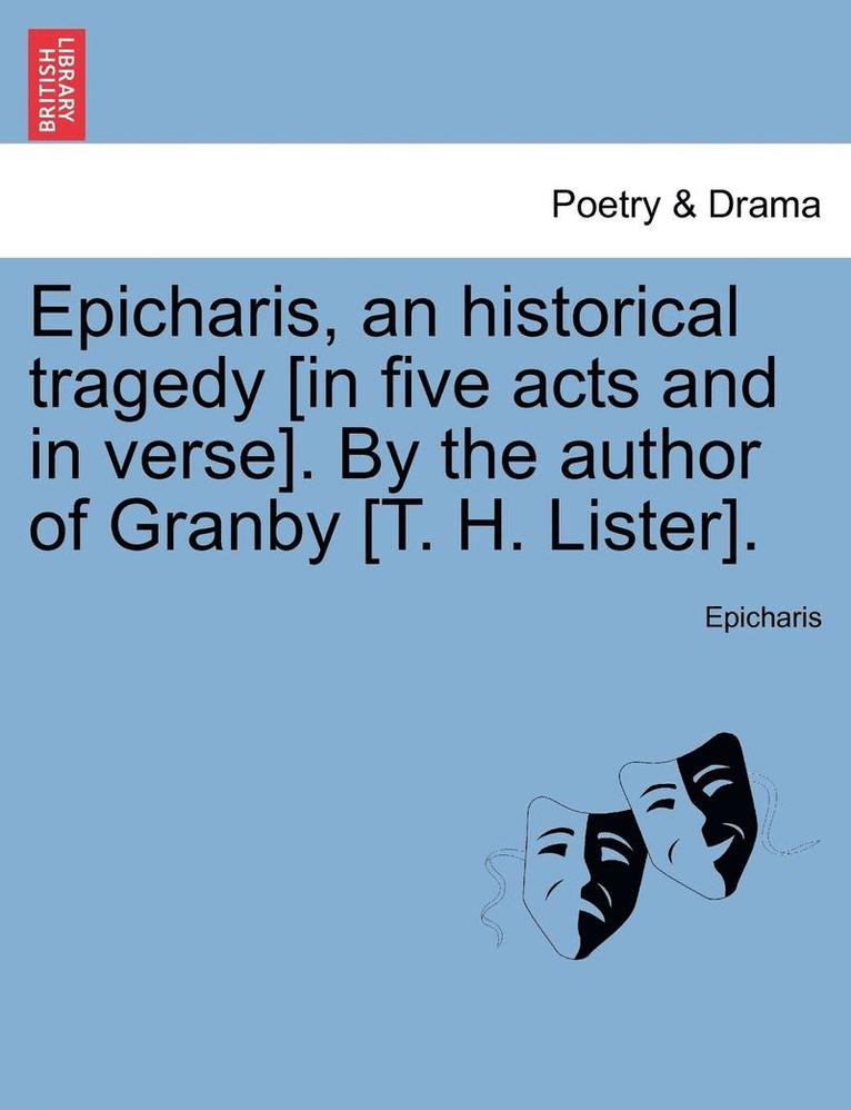 Epicharis, an Historical Tragedy [In Five Acts and in Verse]. by the Author of Granby [T. H. Lister]. 1