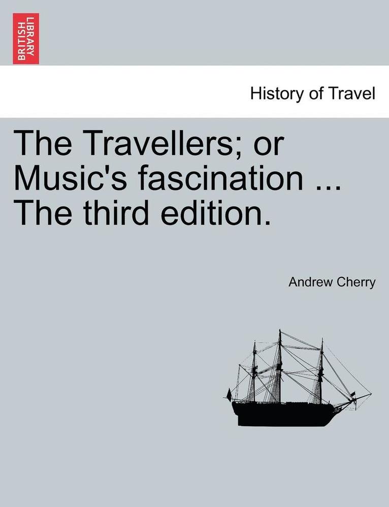 Travellers; Or Music's Fascination ... the Third Edition.
