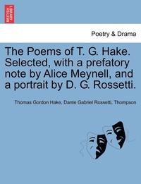 bokomslag The Poems of T. G. Hake. Selected, with a Prefatory Note by Alice Meynell, and a Portrait by D. G. Rossetti.
